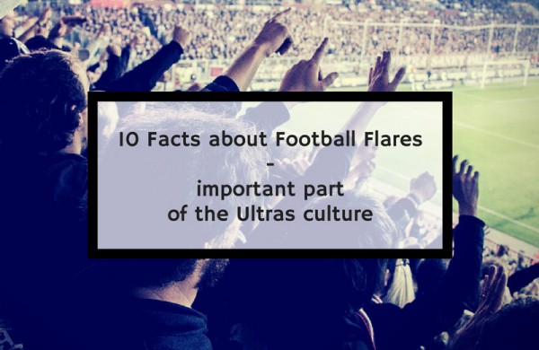 10 Facts about Football Flares - important part of the Ultras culture!