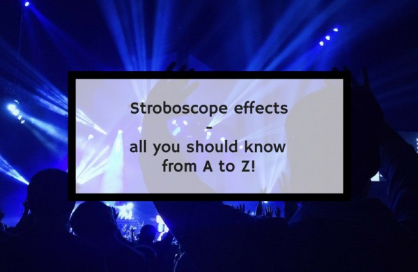 Stroboscope effects - all you should know from A to Z!